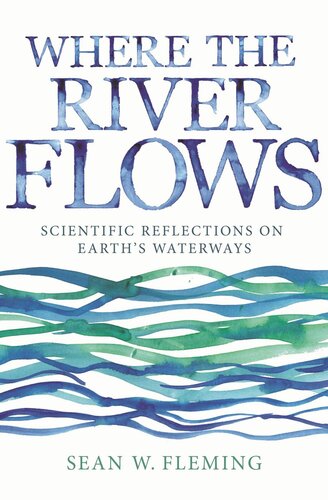 Where The River Flows Scientific Reflections On Earths Waterways Sean W Fleming