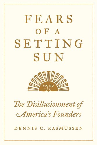 Fears Of A Setting Sun The Disillusionment Of Americas Founders Dennis C Rasmussen