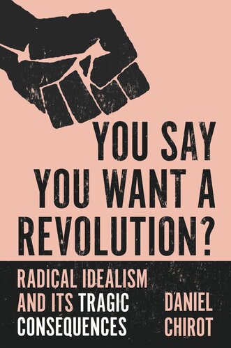You Say You Want A Revolution Radical Idealism And Its Tragic Consequences Daniel Chirot