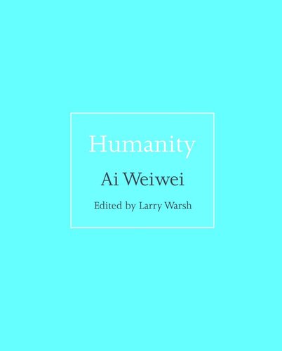 Humanity Ai Weiwei Editor Larry Warsh Editor Larry Warsh Editor
