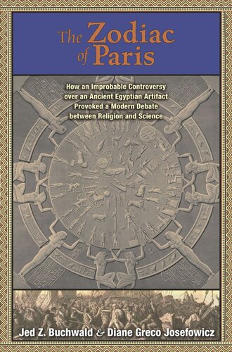 The Zodiac Of Paris How An Improbable Controversy Over An Ancient Egyptian Artifact Provoked A Modern Debate Between Religion And Science Jed Z Buchwald Diane Greco Josefowicz