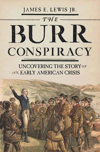 The Burr Conspiracy Uncovering The Story Of An Early American Crisis James E Lewis
