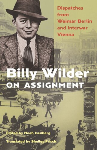 Billy Wilder On Assignment Dispatches From Weimar Berlin And Interwar Vienna Billy Wilder Editor Noah Isenberg Editor Noah Isenberg Editor Shelley Frisch Editor