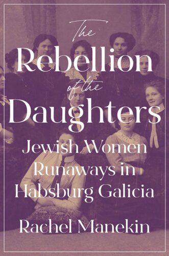 The Rebellion Of The Daughters Jewish Women Runaways In Habsburg Galicia Rachel Manekin