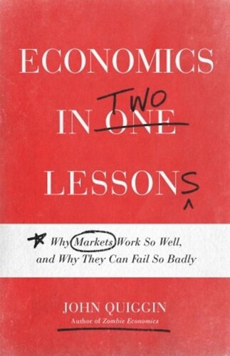 Economics In Two Lessons Why Markets Work So Well And Why They Can Fail So Badly John Quiggin