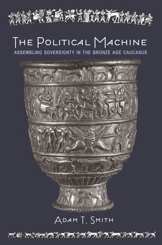 The Political Machine Assembling Sovereignty In The Bronze Age Caucasus Pilot Project Ebook Available To Selected Us Libraries Only Adam T Smith