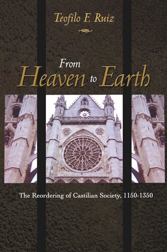 From Heaven To Earth The Reordering Of Castilian Society 11501350 Teofilo F Ruiz