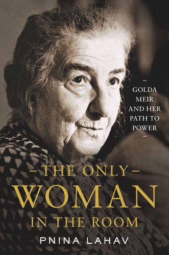 The Only Woman In The Room Golda Meir And Her Path To Power Pnina Lahav
