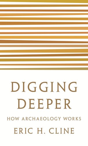 Digging Deeper How Archaeology Works Eric H Cline