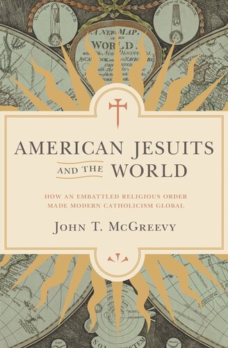 American Jesuits And The World How An Embattled Religious Order Made Modern Catholicism Global John T Mcgreevy