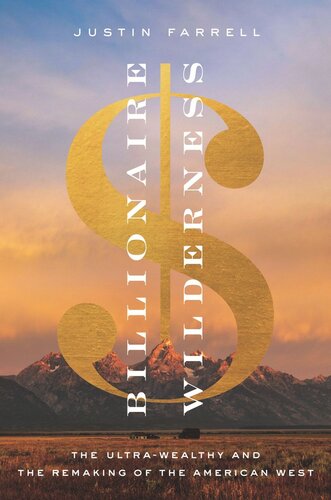 Billionaire Wilderness The Ultrawealthy And The Remaking Of The American West Justin Farrell