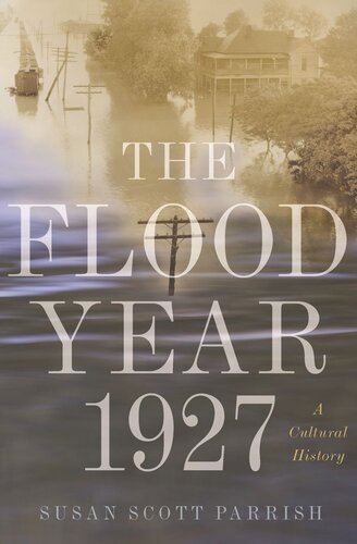 The Flood Year 1927 A Cultural History Susan Scott Parrish