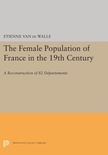 The Female Population Of France In The 19th Century A Reconstruction Of 82 Departments Etienne Van De Walle