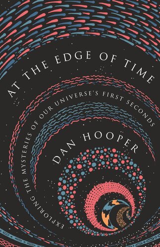 At The Edge Of Time Exploring The Mysteries Of Our Universes First Seconds Dan Hooper