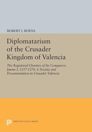Diplomatarium Of The Crusader Kingdom Of Valencia The Registered Charters Of Its Conqueror Jaume I 12571276 I Society And Documentation In Crusader Valencia Robert Ignatius Burns