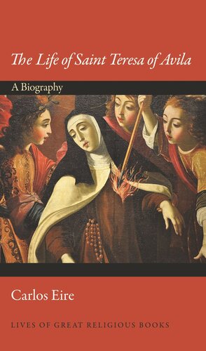 The Life Of Saint Teresa Of Avila A Biography Carlos Eire