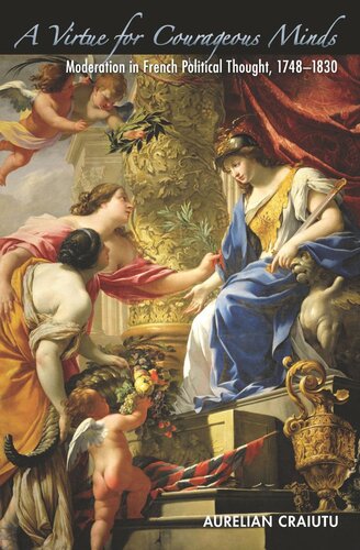 A Virtue For Courageous Minds Moderation In French Political Thought 17481830 Course Book Aurelian Craiutu