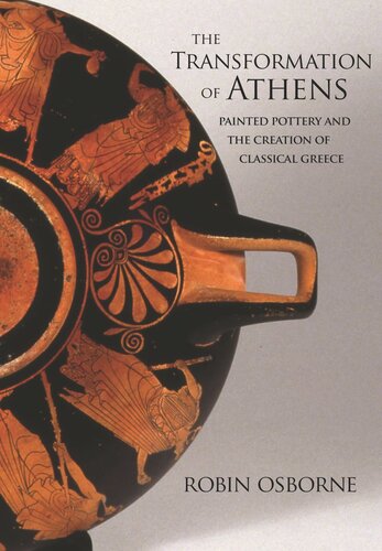The Transformation Of Athens Painted Pottery And The Creation Of Classical Greece Robin Osborne
