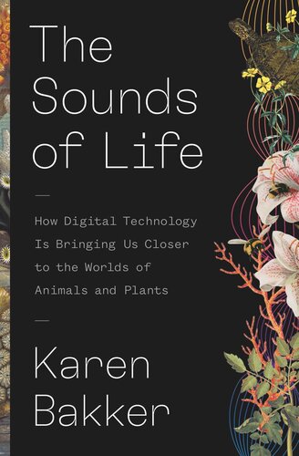 The Sounds Of Life How Digital Technology Is Bringing Us Closer To The Worlds Of Animals And Plants Karen Bakker