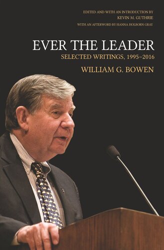 Ever The Leader Selected Writings 19952016 William G Bowen Editor Kevin M Guthrie Editor Kevin M Guthrie Editor Hanna Holborn Gray Editor