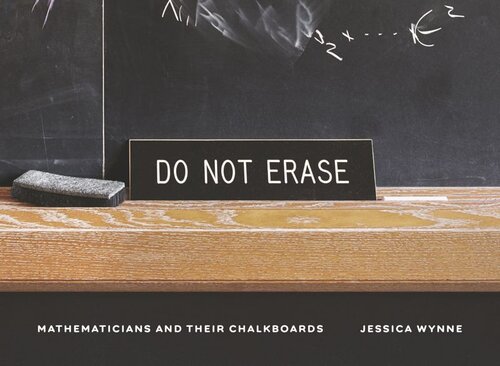 Do Not Erase Mathematicians And Their Chalkboards Jessica Wynne