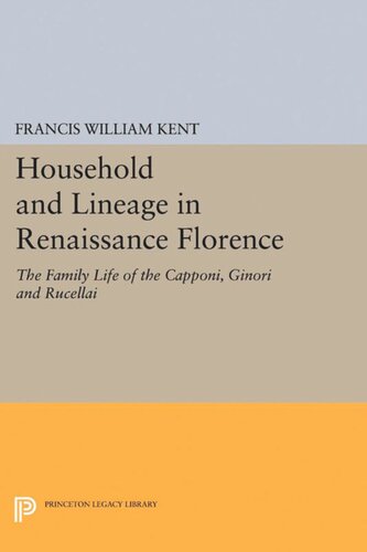 Household And Lineage In Renaissance Florence The Family Life Of The Capponi Ginori And Rucellai Francis William Kent