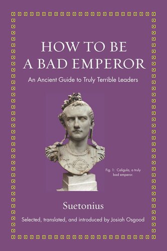 How To Be A Bad Emperor An Ancient Guide To Truly Terrible Leaders Suetonius Editor Josiah Osgood Editor