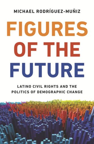 Figures Of The Future Latino Civil Rights And The Politics Of Demographic Change Michael Rodrguezmuiz