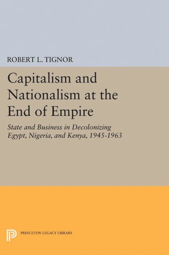 Capitalism And Nationalism At The End Of Empire State And Business In Decolonizing Egypt Nigeria And Kenya 19451963 Robert L Tignor
