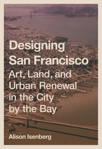 Designing San Francisco Art Land And Urban Renewal In The City By The Bay Alison Isenberg