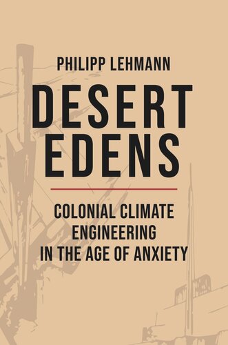 Desert Edens Colonial Climate Engineering In The Age Of Anxiety Philipp Lehmann