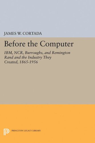 Before The Computer Ibm Ncr Burroughs And Remington Rand And The Industry They Created 18651956 James W Cortada