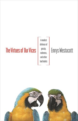 The Virtues Of Our Vices A Modest Defense Of Gossip Rudeness And Other Bad Habits Course Book Emrys Westacott