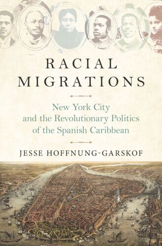 Racial Migrations New York City And The Revolutionary Politics Of The Spanish Caribbean Jesse Hoffnunggarskof