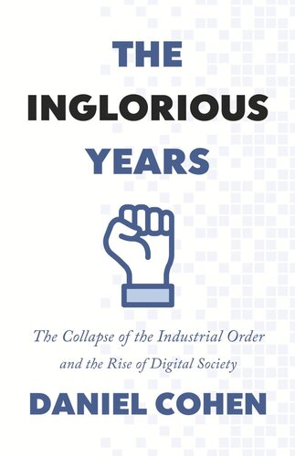 The Inglorious Years The Collapse Of The Industrial Order And The Rise Of Digital Society Daniel Cohen Jane Marie Todd