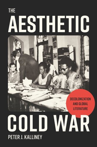 The Aesthetic Cold War Decolonization And Global Literature Peter J Kalliney
