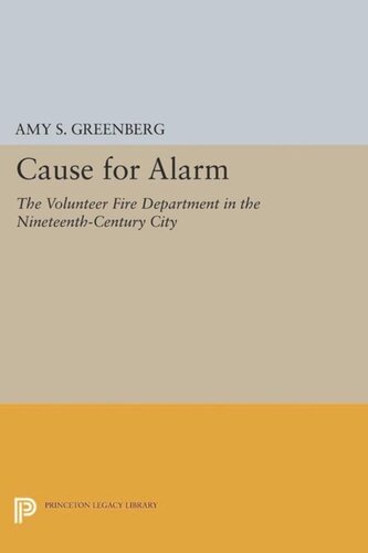 Cause For Alarm The Volunteer Fire Department In The Nineteenthcentury City Core Textbook Amy S Greenberg