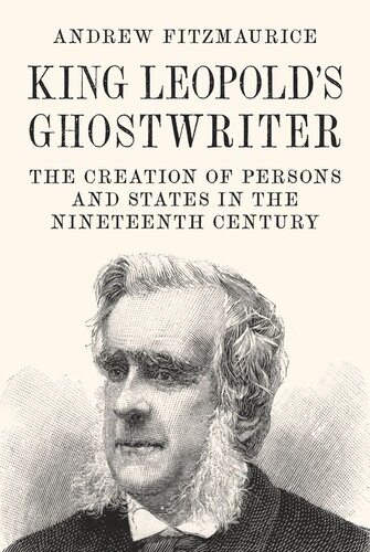 King Leopolds Ghostwriter The Creation Of Persons And States In The Nineteenth Century Andrew Fitzmaurice