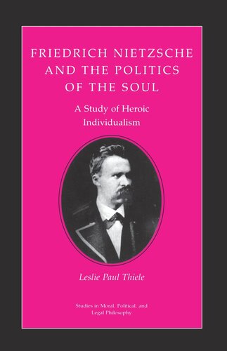 Friedrich Nietzsche And The Politics Of The Soul A Study Of Heroic Individualism Leslie Paul Thiele