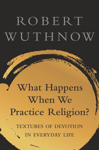 What Happens When We Practice Religion Textures Of Devotion In Everyday Life Robert Wuthnow