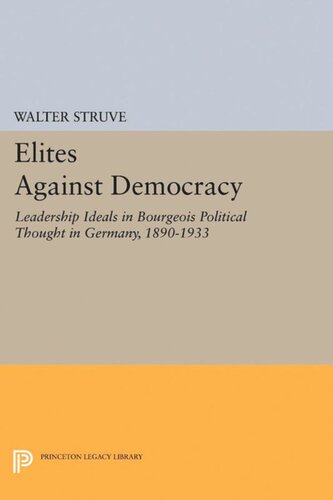Elites Against Democracy Leadership Ideals In Bourgeois Political Thought In Germany 18901933 Walter Struve