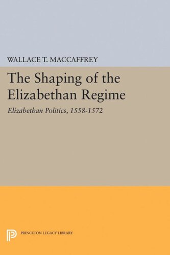 The Shaping Of The Elizabethan Regime Elizabethan Politics 15581572 Wallace T Maccaffrey
