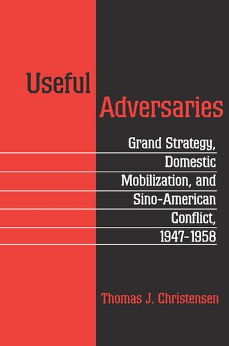 Useful Adversaries Grand Strategy Domestic Mobilization And Sinoamerican Conflict 19471958 Thomas J Christensen