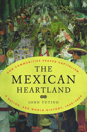 The Mexican Heartland How Communities Shaped Capitalism A Nation And World History 15002000 John Tutino