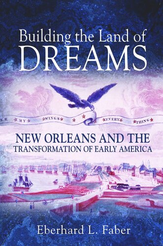 Building The Land Of Dreams New Orleans And The Transformation Of Early America Pilot Project Ebook Available To Selected Us Libraries Only Eberhard L Faber