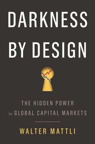 Darkness By Design The Hidden Power In Global Capital Markets Walter Mattli