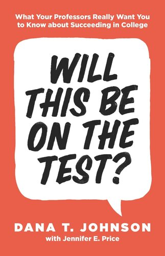 Will This Be On The Test What Your Professors Really Want You To Know About Succeeding In College Dana T Johnson Jennifer E Price