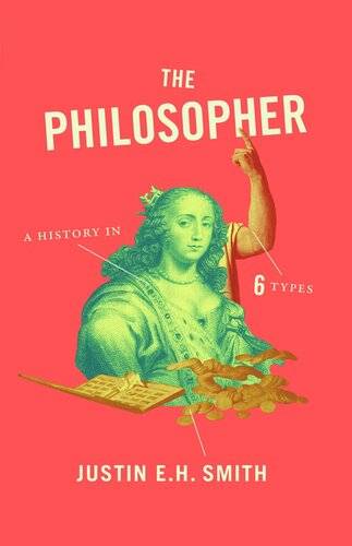 The Philosopher A History In Six Types Justin E H Smith