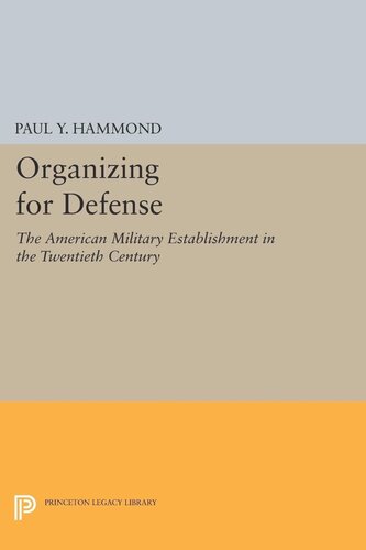 Organizing For Defense The American Military Establishment In The 20th Century Paul Y Hammond