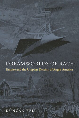 Dreamworlds Of Race Empire And The Utopian Destiny Of Angloamerica Duncan Bell